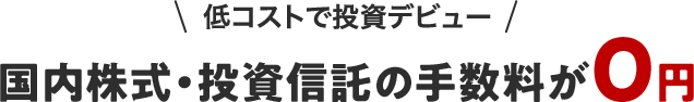 低コストで投資デビュー 国内株式・投資信託の手数料が0円