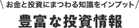 お金と投資にまつわる知識をインプット 豊富な投資情報