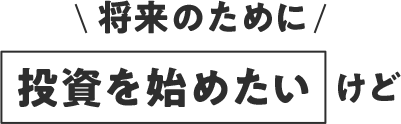 将来のために 投資を始めたいけど