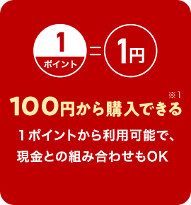 1ポイント 1円 100円から購入できる※1 1ポイントから利用可能で、現金との組み合わせもOK